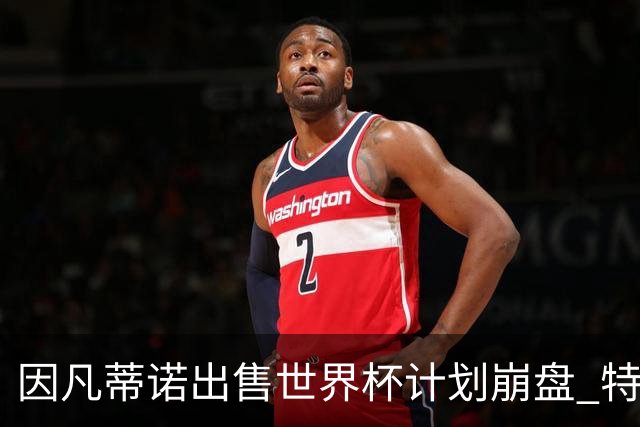 因凡蒂诺出售世界杯计划崩盘 特朗普家族决定抽身离开